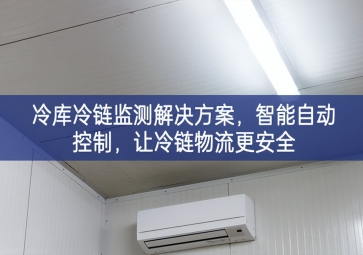 「冷鏈物流」冷庫冷鏈監(jiān)測解決方案，智能自動控制，讓冷鏈物流更安全