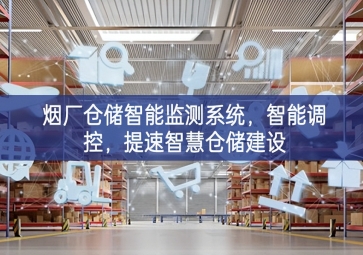 「智慧倉儲」煙廠倉儲智能監(jiān)測系統(tǒng)，智能調(diào)控，提速智慧倉儲建設(shè)