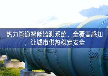 「智慧城市」熱力管道智能監(jiān)測系統(tǒng)，全覆蓋感知，讓城市供熱穩(wěn)定安全