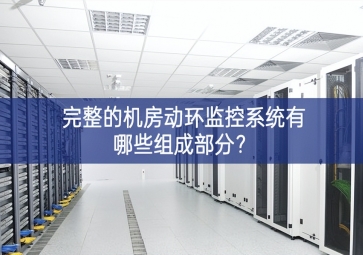 完整的機房動環(huán)監(jiān)控系統(tǒng)有哪些組成部分？