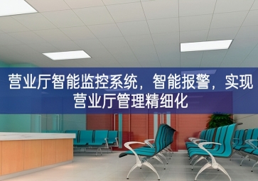 「智慧安防」營業(yè)廳智能監(jiān)控系統(tǒng)，智能報警，實現(xiàn)營業(yè)廳管理精細化