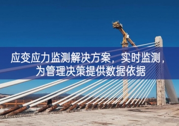 「智慧工地」應變應力監(jiān)測解決方案，實時監(jiān)測，為管理決策提供數(shù)據(jù)依據(jù)