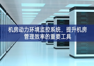 機房動力環(huán)境監(jiān)控系統(tǒng)，提升機房管理效率的重要工具