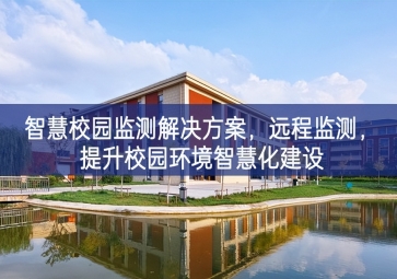 「環(huán)境監(jiān)測」智慧校園監(jiān)測解決方案，遠程監(jiān)測，提升校園環(huán)境智慧化建設