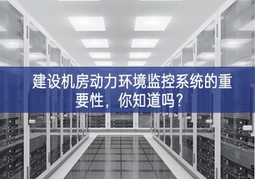 建設(shè)機房動力環(huán)境監(jiān)控系統(tǒng)的重要性，你知道嗎？