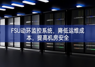 FSU動(dòng)環(huán)監(jiān)控系統(tǒng)，降低運(yùn)維成本，提高機(jī)房安全