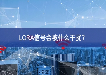 LORA信號(hào)會(huì)被什么干擾？