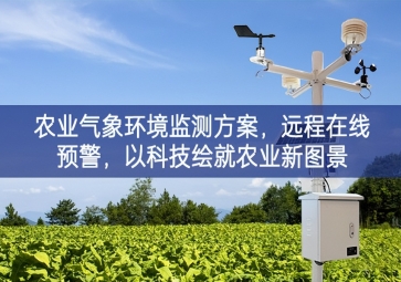 「智慧農(nóng)業(yè)」農(nóng)業(yè)氣象環(huán)境監(jiān)測方案，遠(yuǎn)程在線預(yù)警，以科技繪就農(nóng)業(yè)新圖景