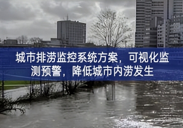 「智慧城市」城市排澇監(jiān)控系統(tǒng)方案，可視化監(jiān)測預(yù)警，降低城市內(nèi)澇發(fā)生