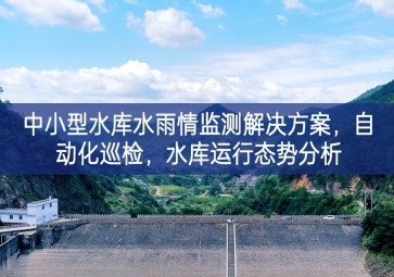 「智慧水利」中小型水庫水雨情監(jiān)測解決方案，自動(dòng)化巡檢，中小水庫運(yùn)行態(tài)勢分析
