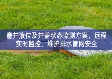 「智慧水利」窨井液位及井蓋狀態(tài)監(jiān)測方案，遠(yuǎn)程實(shí)時(shí)監(jiān)控，維護(hù)排水管網(wǎng)安全