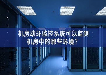 機房動環(huán)監(jiān)控系統(tǒng)可以監(jiān)測機房中的哪些環(huán)境？