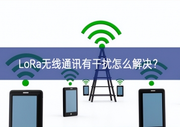 LoRa無(wú)線通訊有干擾怎么解決？