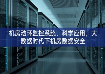 機(jī)房動(dòng)環(huán)監(jiān)控系統(tǒng)，科學(xué)應(yīng)用，大數(shù)據(jù)時(shí)代下機(jī)房數(shù)據(jù)安全
