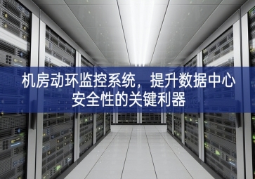 機房動環(huán)監(jiān)控系統(tǒng)，提升數(shù)據(jù)中心安全性的關(guān)鍵利器