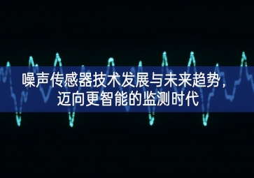 噪聲傳感器技術(shù)發(fā)展與未來趨勢(shì)，邁向更智能的監(jiān)測(cè)時(shí)代