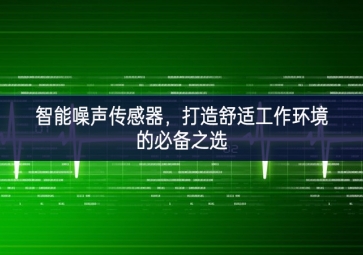 智能噪聲傳感器，打造舒適工作環(huán)境的必備之選