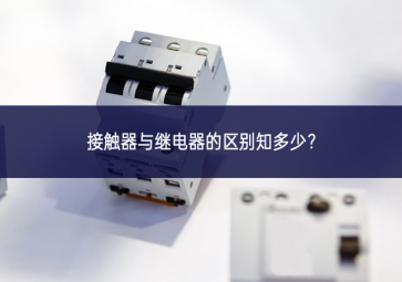 接觸器與繼電器的區(qū)別知多少？