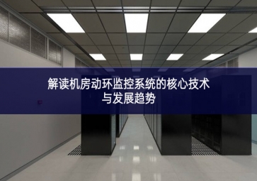 解讀機房動環(huán)監(jiān)控系統(tǒng)的核心技術與發(fā)展趨勢