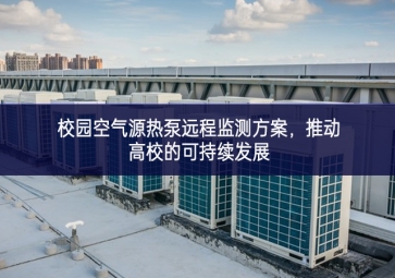 校園空氣源熱泵遠程監(jiān)測方案，推動高校的可持續(xù)發(fā)展