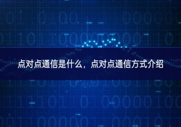 點(diǎn)對點(diǎn)通信是什么，點(diǎn)對點(diǎn)通信方式介紹