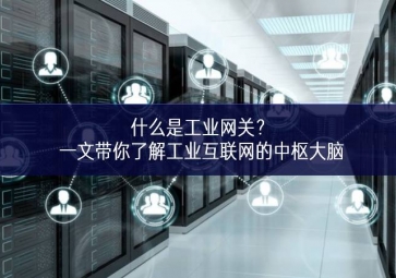 什么是工業(yè)網(wǎng)關(guān)？一文帶你了解工業(yè)互聯(lián)網(wǎng)的中樞大腦