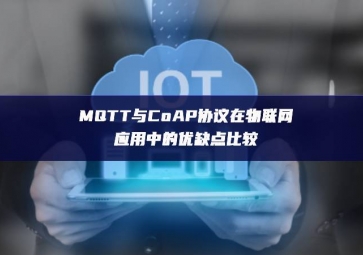 MQTT與CoAP協(xié)議在物聯(lián)網應用中的優(yōu)缺點比較